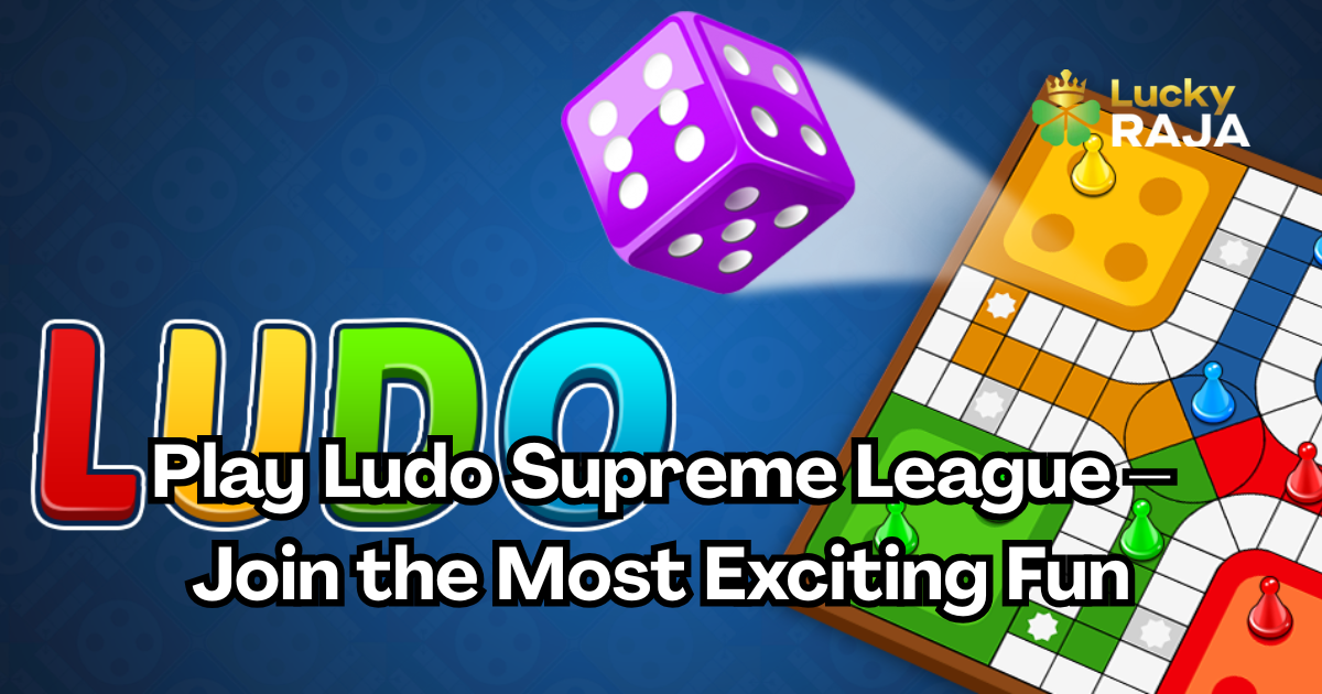 Play Ludo Supreme League – Join the Most Exciting Fun
